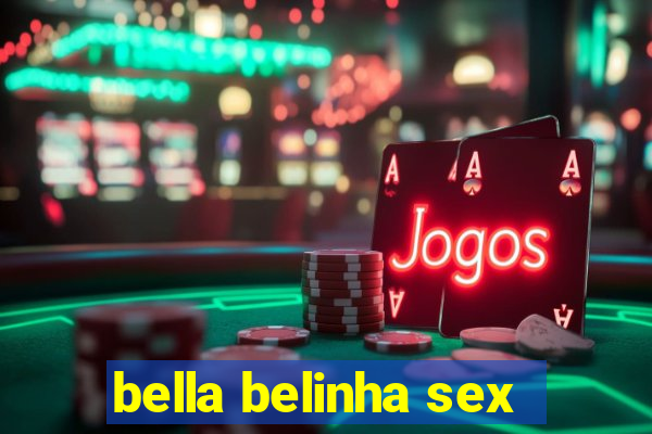 bella belinha sex